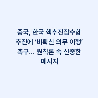 중국, 한국 핵추진잠수함 추진에 ‘비확산 의무 이행’ 촉구… 원칙론 속 신중한 메시지