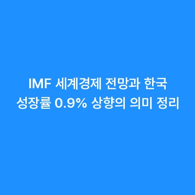 IMF 세계경제 전망과 한국 성장률 0.9% 상향의 의미 정리