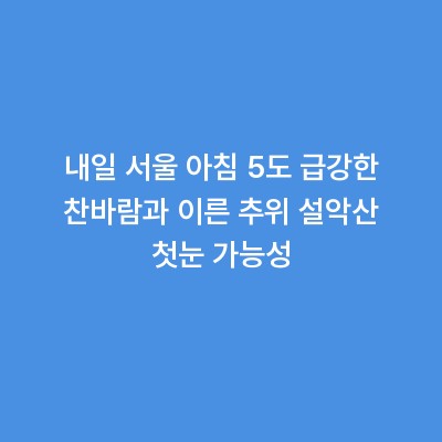 내일 서울 아침 5도 급강한 찬바람과 이른 추위 설악산 첫눈 가능성