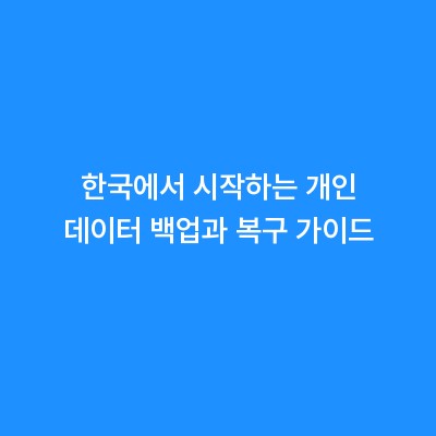 한국에서 시작하는 개인 데이터 백업과 복구 가이드