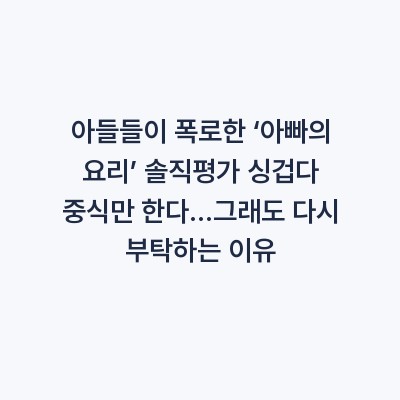 아들들이 폭로한 ‘아빠의 요리’ 솔직평가 싱겁다 중식만 한다…그래도 다시 부탁하는 이유