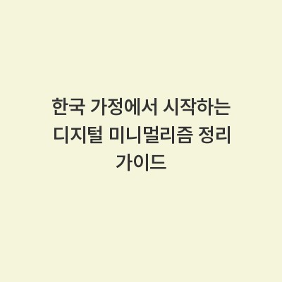 한국 가정에서 시작하는 디지털 미니멀리즘 정리 가이드