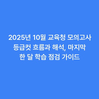 2025년 10월 교육청 모의고사 등급컷 흐름과 해석, 마지막 한 달 학습 점검 가이드