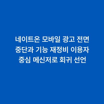 네이트온 모바일 광고 전면 중단과 기능 재정비 이용자 중심 메신저로 회귀 선언