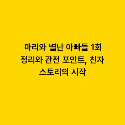 마리와 별난 아빠들 1회 정리와 관전 포인트, 친자 스토리의 시작