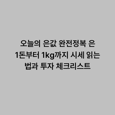 오늘의 은값 완전정복 은 1돈부터 1kg까지 시세 읽는 법과 투자 체크리스트