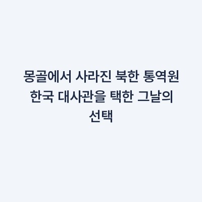 몽골에서 사라진 북한 통역원 한국 대사관을 택한 그날의 선택