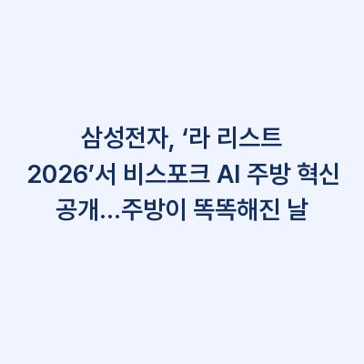 삼성전자, ‘라 리스트 2026’서 비스포크 AI 주방 혁신 공개…주방이 똑똑해진 날