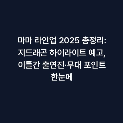 마마 라인업 2025 총정리: 지드래곤 하이라이트 예고, 이틀간 출연진·무대 포인트 한눈에