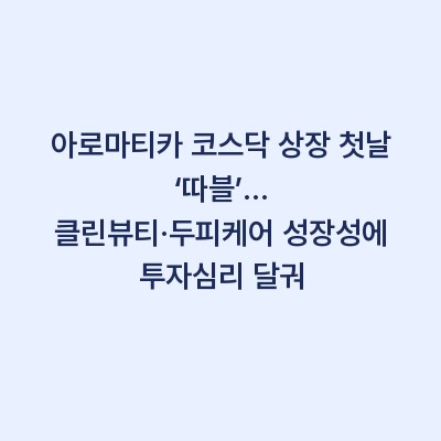 아로마티카 코스닥 상장 첫날 ‘따블’… 클린뷰티·두피케어 성장성에 투자심리 달궈