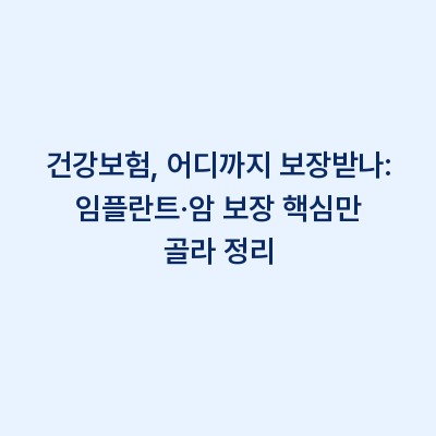 건강보험, 어디까지 보장받나: 임플란트·암 보장 핵심만 골라 정리