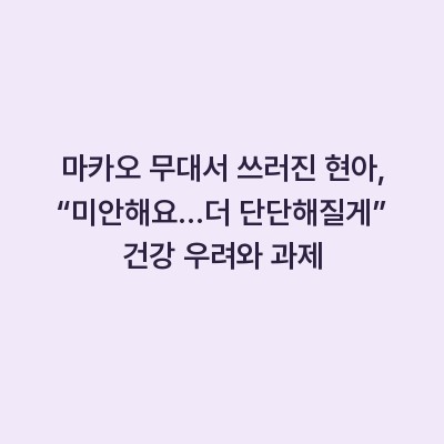 마카오 무대서 쓰러진 현아, “미안해요…더 단단해질게” 건강 우려와 과제