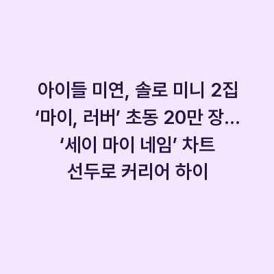아이들 미연, 솔로 미니 2집 ‘마이, 러버’ 초동 20만 장… ‘세이 마이 네임’ 차트 선두로 커리어 하이