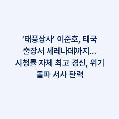 ‘태풍상사’ 이준호, 태국 출장서 세레나데까지… 시청률 자체 최고 경신, 위기 돌파 서사 탄력
