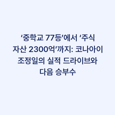 ‘중학교 77등’에서 ‘주식 자산 2300억’까지: 코나아이 조정일의 실적 드라이브와 다음 승부수