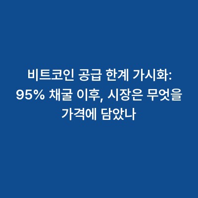 비트코인 공급 한계 가시화: 95% 채굴 이후, 시장은 무엇을 가격에 담았나