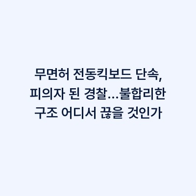 무면허 전동킥보드 단속, 피의자 된 경찰…불합리한 구조 어디서 끊을 것인가