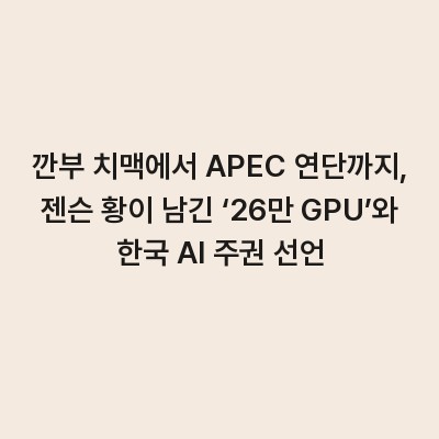 깐부 치맥에서 APEC 연단까지, 젠슨 황이 남긴 ‘26만 GPU’와 한국 AI 주권 선언