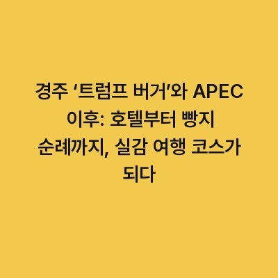 경주 ‘트럼프 버거’와 APEC 이후: 호텔부터 빵지 순례까지, 실감 여행 코스가 되다