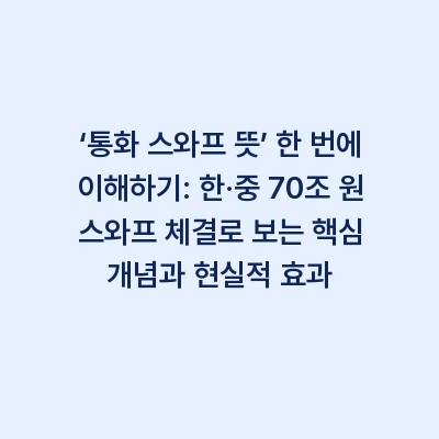 ‘통화 스와프 뜻’ 한 번에 이해하기: 한·중 70조 원 스와프 체결로 보는 핵심 개념과 현실적 효과