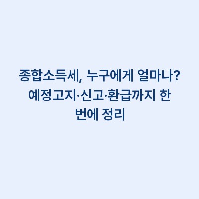 종합소득세, 누구에게 얼마나? 예정고지·신고·환급까지 한 번에 정리