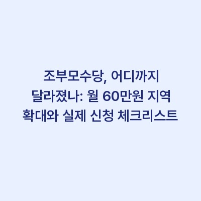 조부모수당, 어디까지 달라졌나: 월 60만원 지역 확대와 실제 신청 체크리스트