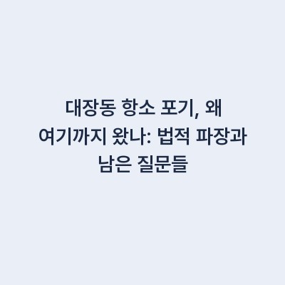 대장동 항소 포기, 왜 여기까지 왔나: 법적 파장과 남은 질문들