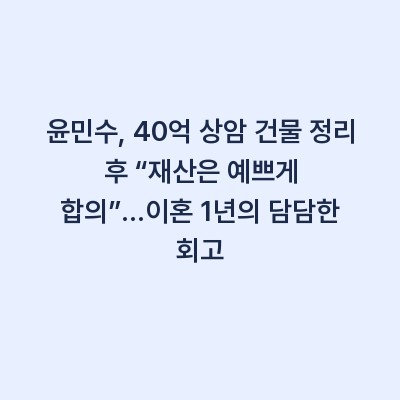윤민수, 40억 상암 건물 정리 후 “재산은 예쁘게 합의”…이혼 1년의 담담한 회고
