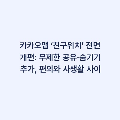 카카오맵 ‘친구위치’ 전면 개편: 무제한 공유·숨기기 추가, 편의와 사생활 사이