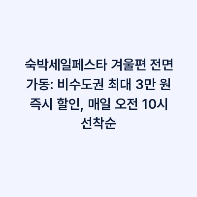 숙박세일페스타 겨울편 전면 가동: 비수도권 최대 3만 원 즉시 할인, 매일 오전 10시 선착순