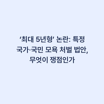 ‘최대 5년형’ 논란: 특정 국가·국민 모욕 처벌 법안, 무엇이 쟁점인가