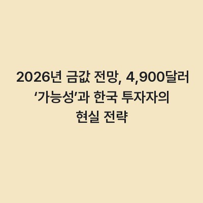 2026년 금값 전망, 4,900달러 ‘가능성’과 한국 투자자의 현실 전략
