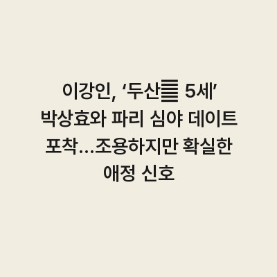 이강인, ‘두산家 5세’ 박상효와 파리 심야 데이트 포착…조용하지만 확실한 애정 신호
