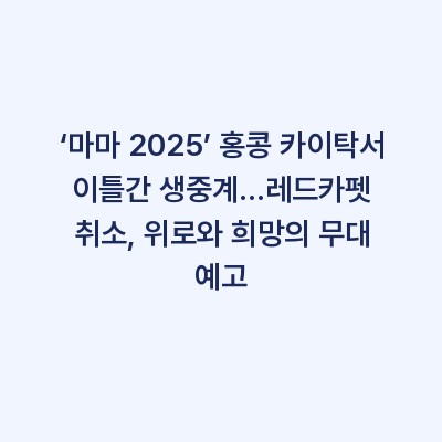 ‘마마 2025’ 홍콩 카이탁서 이틀간 생중계…레드카펫 취소, 위로와 희망의 무대 예고
