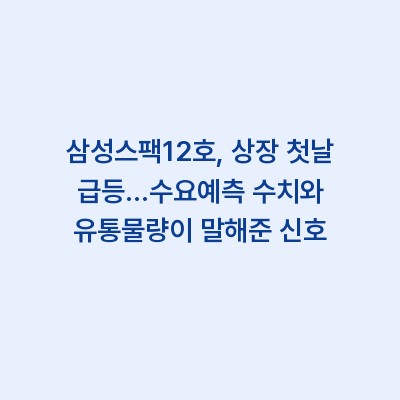 삼성스팩12호, 상장 첫날 급등…수요예측 수치와 유통물량이 말해준 신호