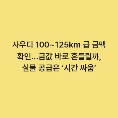 사우디 100~125km 급 금맥 확인…금값 바로 흔들릴까, 실물 공급은 ‘시간 싸움’