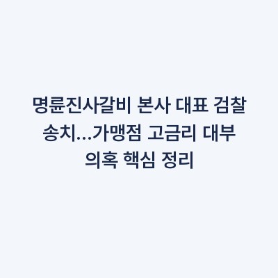 명륜진사갈비 본사 대표 검찰 송치…가맹점 고금리 대부 의혹 핵심 정리