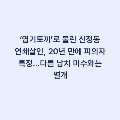 ‘엽기토끼’로 불린 신정동 연쇄살인, 20년 만에 피의자 특정…다른 납치 미수와는 별개