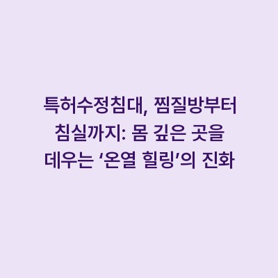 특허수정침대, 찜질방부터 침실까지: 몸 깊은 곳을 데우는 ‘온열 힐링’의 진화