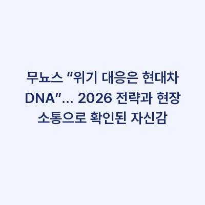 무뇨스 “위기 대응은 현대차 DNA”… 2026 전략과 현장 소통으로 확인된 자신감