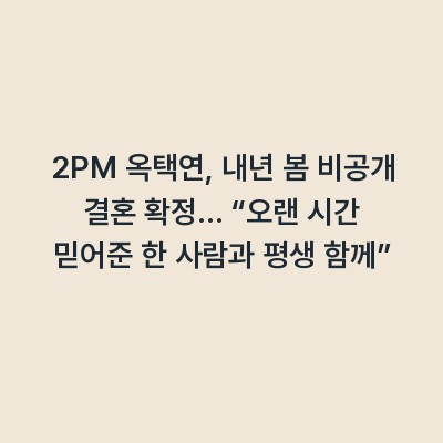 2PM 옥택연, 내년 봄 비공개 결혼 확정… “오랜 시간 믿어준 한 사람과 평생 함께”