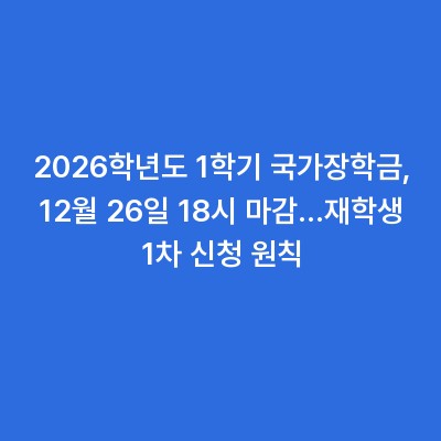 2026학년도 1학기 국가장학금, 12월 26일 18시 마감…재학생 1차 신청 원칙