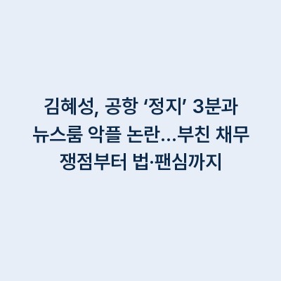김혜성, 공항 ‘정지’ 3분과 뉴스룸 악플 논란…부친 채무 쟁점부터 법·팬심까지