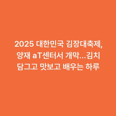 2025 대한민국 김장대축제, 양재 aT센터서 개막…김치 담그고 맛보고 배우는 하루