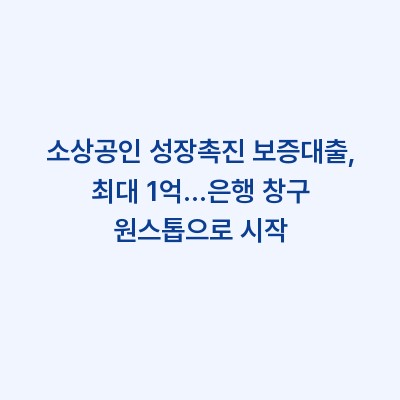 소상공인 성장촉진 보증대출, 최대 1억…은행 창구 원스톱으로 시작