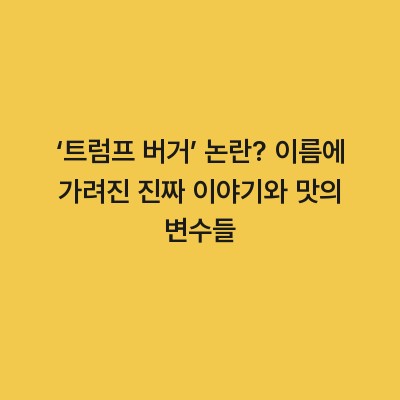‘트럼프 버거’ 논란? 이름에 가려진 진짜 이야기와 맛의 변수들