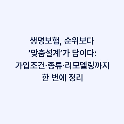 생명보험, 순위보다 ‘맞춤설계’가 답이다: 가입조건·종류·리모델링까지 한 번에 정리