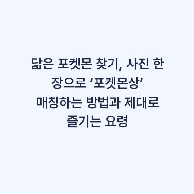 닮은 포켓몬 찾기, 사진 한 장으로 ‘포켓몬상’ 매칭하는 방법과 제대로 즐기는 요령