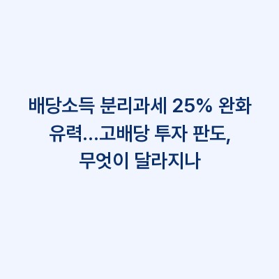 배당소득 분리과세 25% 완화 유력…고배당 투자 판도, 무엇이 달라지나