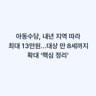 아동수당, 내년 지역 따라 최대 13만원…대상 만 8세까지 확대 ‘핵심 정리’